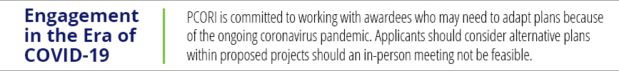 PCORI is committed to working with awardees who may need to adapt plans because of the ongoing coronavirus pandemic. Applicants should consider alternative plans within proposed projects should an in-person meeting not be feasible.